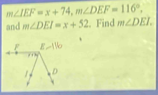 m∠ IEF=x+74, m∠ DEF=116°, 
and m∠ DEI=x+52. Find m∠ DEI.