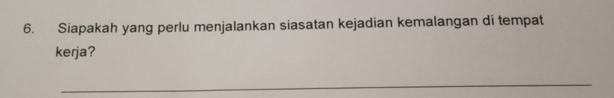 Siapakah yang perlu menjalankan siasatan kejadian kemalangan di tempat 
kerja? 
_