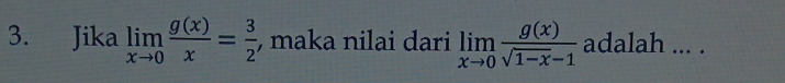 Jika limlimits _xto 0 g(x)/x = 3/2  , maka nilai dari limlimits _xto 0 g(x)/sqrt(1-x)-1  adalah ... .