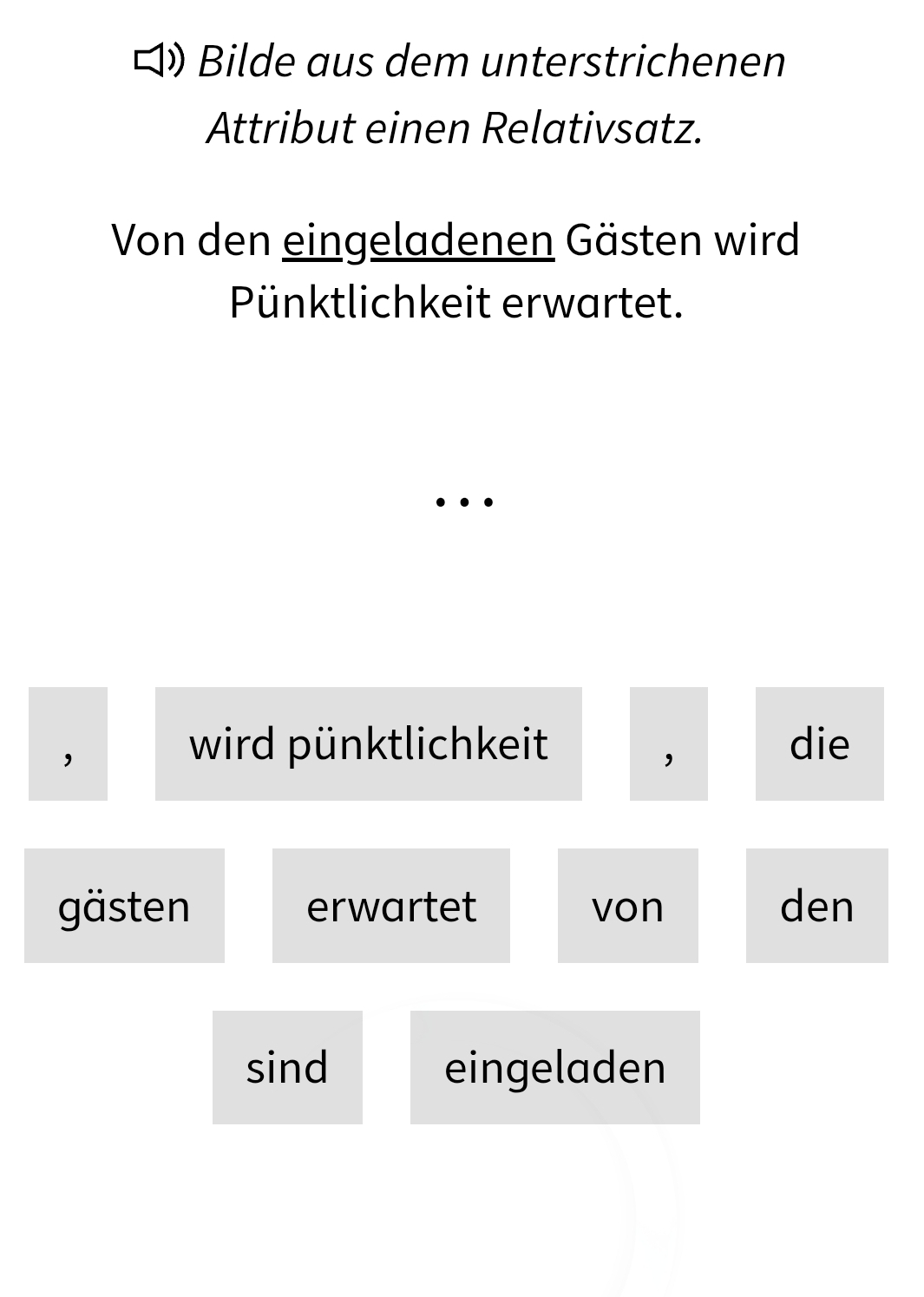 Bilde aus dem unterstrichenen 
Attribut einen Relativsatz. 
Von den eingeladenen Gästen wird 
Pünktlichkeit erwartet. 
… 
， 
wird pünktlichkeit die 
gästen erwartet von den 
sind eingeladen