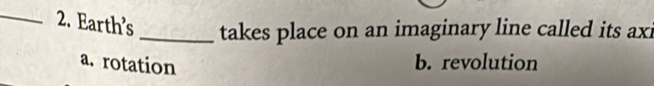 Earth's
_takes place on an imaginary line called its axi
a. rotation
b. revolution