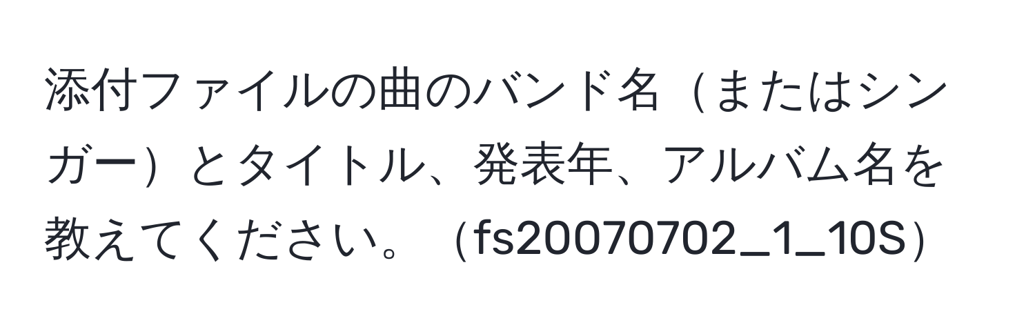 添付ファイルの曲のバンド名またはシンガーとタイトル、発表年、アルバム名を教えてください。fs20070702_1_10S