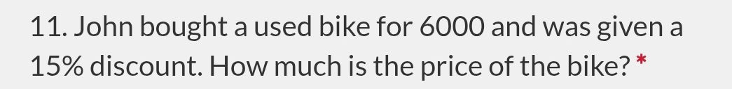 John bought a used bike for 6000 and was given a
15% discount. How much is the price of the bike? *