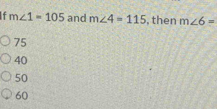 m∠ 1=105 and m∠ 4=115 , then m∠ 6=
75
40
50
60