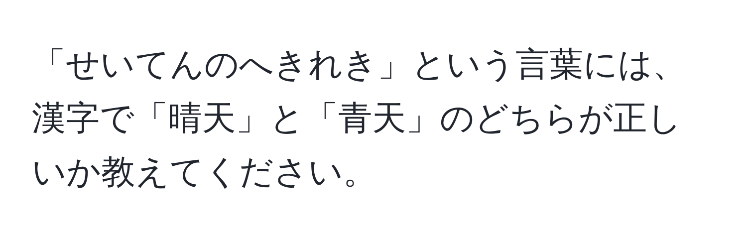 「せいてんのへきれき」という言葉には、漢字で「晴天」と「青天」のどちらが正しいか教えてください。