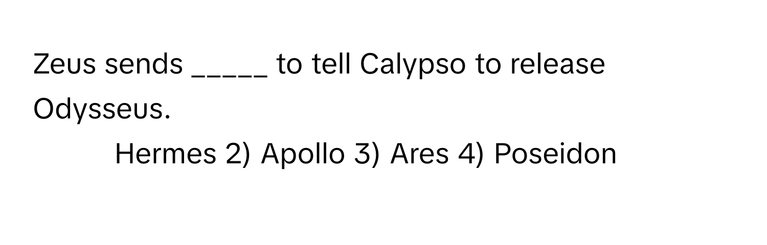 Zeus sends _____ to tell Calypso to release Odysseus.

1) Hermes 2) Apollo 3) Ares 4) Poseidon