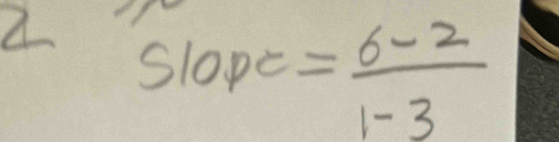 Slope = (6-2)/1-3 