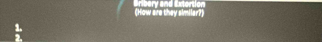 Bribery and Extortion 
(How are they similar?)