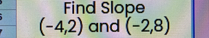 Find Slope
(-4,2) and (-2,8)