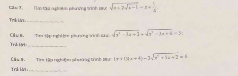 Tìm tập nghiệm phương trình sau: sqrt(x+2sqrt x-1)=x+ 1/4 . 
Trả lời:_
Câu 8. Tìm tập nghiệm phương trình sau: sqrt(x^2-3x+3)+sqrt(x^2-3x+6)=3; 
Trả lời:_
Câu 9. Tìm tập nghiệm phương trình sau: (x+1)(x+4)-3sqrt(x^2+5x+2)=6
Trả lời:_