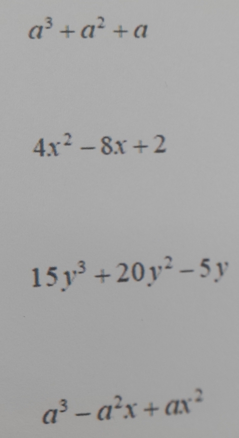 a^3+a^2+a
4x^2-8x+2
15y^3+20y^2-5y
a^3-a^2x+ax^2