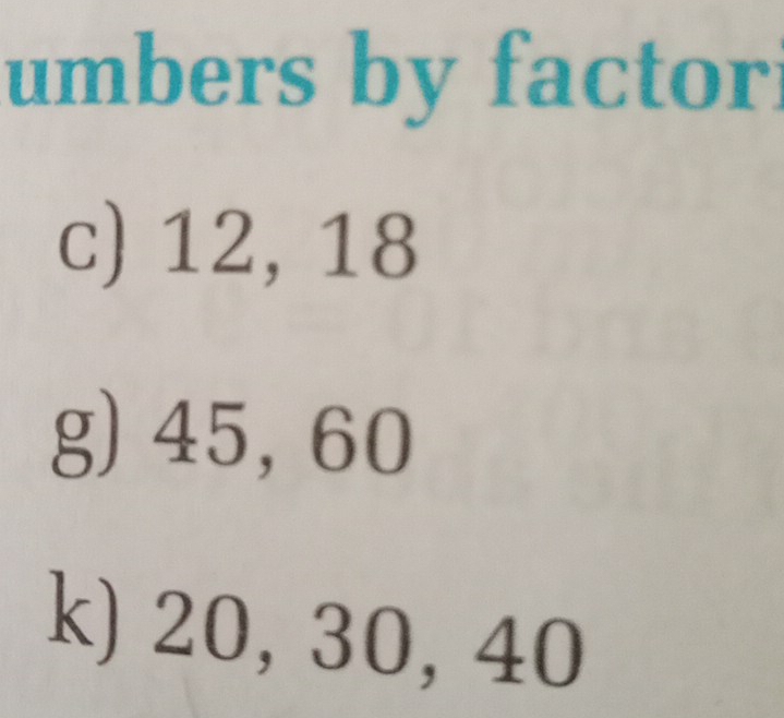 umbers by factor 
c) 12, 18
g) 45, 60
k) 20, 30, 40