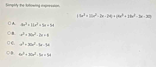 Simplify the following expression.
(· 5x^3+11x^2-2x-24)+(4x^3+19x^2-3x-30)
A. -9x^3+11x^2+5x+54
B. -x^3+30x^2-2x+6
C. -x^3+30x^2-5x-54
D. 4x^3+30x^2-5x+54