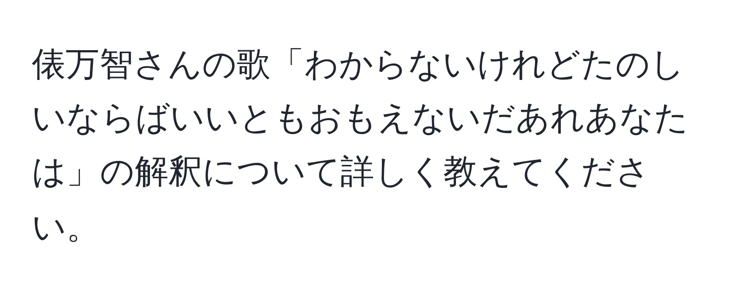 俵万智さんの歌「わからないけれどたのしいならばいいともおもえないだあれあなたは」の解釈について詳しく教えてください。