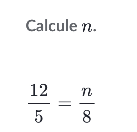 Calcule n.
 12/5 = n/8 