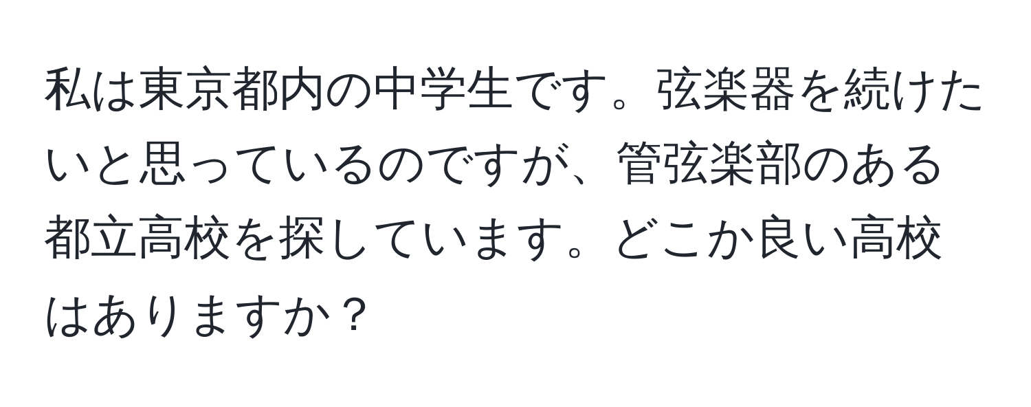 私は東京都内の中学生です。弦楽器を続けたいと思っているのですが、管弦楽部のある都立高校を探しています。どこか良い高校はありますか？