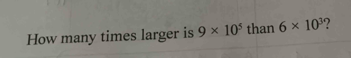 How many times larger is 9* 10^5 than 6* 10^3 ?