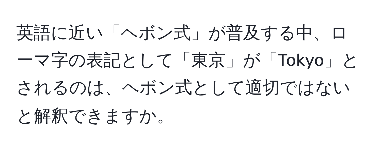 英語に近い「ヘボン式」が普及する中、ローマ字の表記として「東京」が「Tokyo」とされるのは、ヘボン式として適切ではないと解釈できますか。