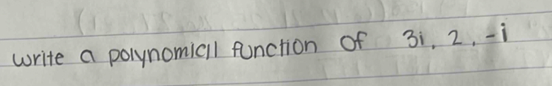 write a polynomicll function of 3i, 2, -i