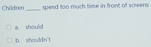 Children _spend too much time in front of screens
a. should
b. shouldn't