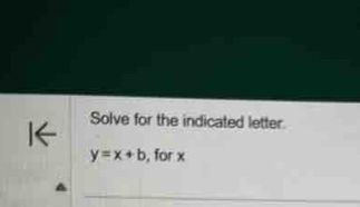 Solve for the indicated letter.
y=x+b , for x
_