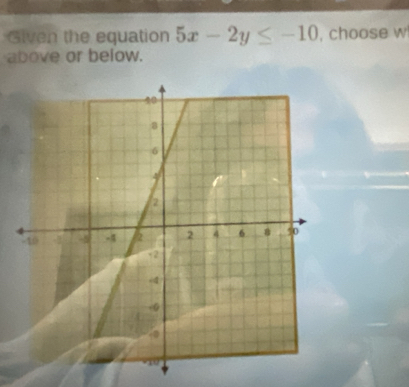 Given the equation 5x-2y≤ -10 , choose w 
above or below.