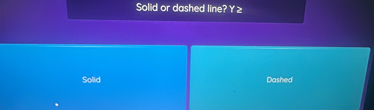 Solid or dashed line? Y ≥
Solid Dashed