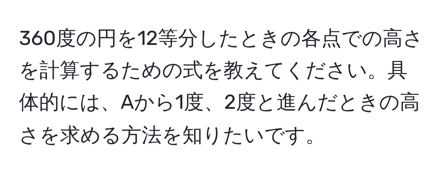 360度の円を12等分したときの各点での高さを計算するための式を教えてください。具体的には、Aから1度、2度と進んだときの高さを求める方法を知りたいです。