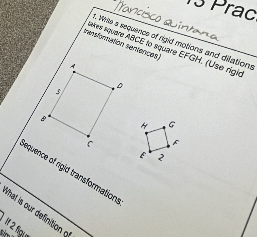 Prạc 
- 
. Write a sequence of rigid motions and dilations 
transformation sentences) 
akes square ABCE to square EFGH. (Use rigic 
equence of rigid transformation 
What is our definition d 
If 2 figu 
si