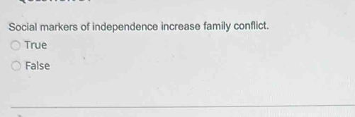 Social markers of independence increase family conflict.
True
False