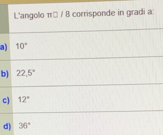 Risolto:L'angolo π 18 corrisponde in gradi a: a) 10° b) 22,5° c) 12° d) 36°