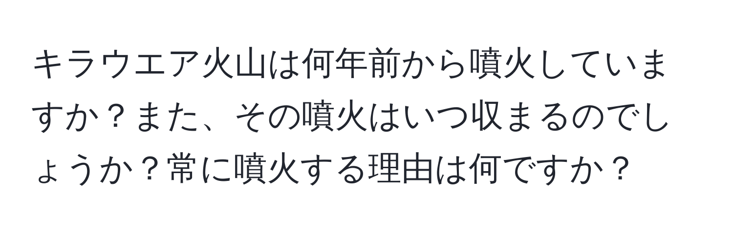 キラウエア火山は何年前から噴火していますか？また、その噴火はいつ収まるのでしょうか？常に噴火する理由は何ですか？
