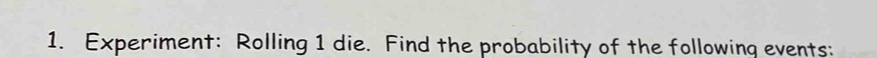 Experiment: Rolling 1 die. Find the probability of the following events: