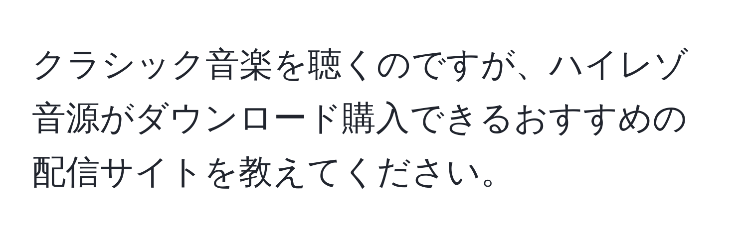 クラシック音楽を聴くのですが、ハイレゾ音源がダウンロード購入できるおすすめの配信サイトを教えてください。