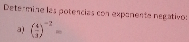 Determine las potencias con exponente negativo: 
a) ( 4/3 )^-2=