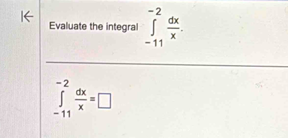 Evaluate the integral ∈tlimits _(-11)^(-2) dx/x .
∈tlimits _(-11)^(-2) dx/x =□