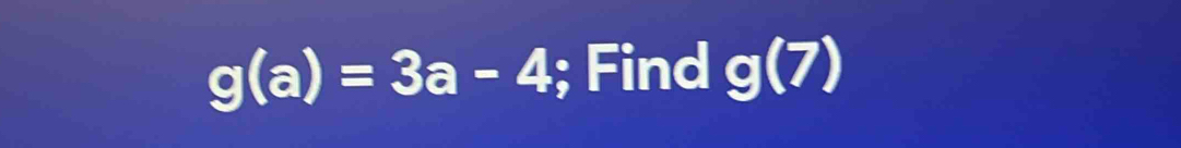 g(a)=3a-4; Find g(7)