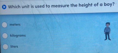 Which unit is used to measure the height of a boy?
meters
kilograms
liters