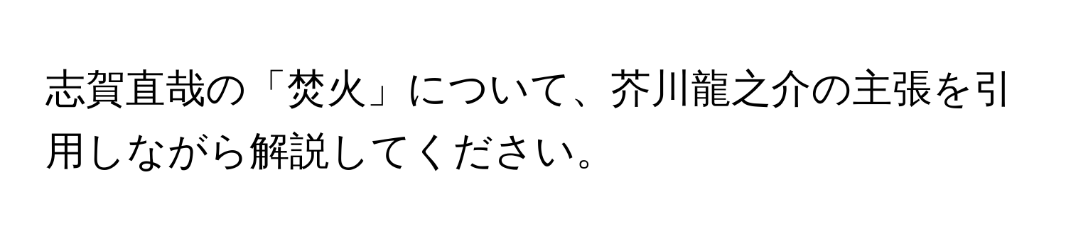 志賀直哉の「焚火」について、芥川龍之介の主張を引用しながら解説してください。