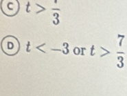 C t>frac >frac 
D t or t> 7/3 