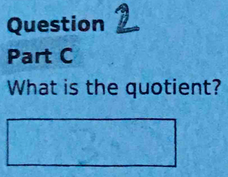 Question 
Part C 
What is the quotient?