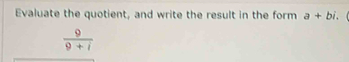 Evaluate the quotient, and write the result in the form a+bi.
 9/9+i 