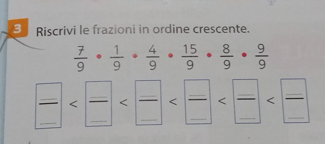 Riscrivi le frazioni in ordine crescente.
 7/9 ·  1/9 ·  4/9 ·  15/9 ·  8/9 ·  9/9 
 □ /□  