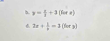 b. y= x/2 +3(forx)
d. 2x+ 1/y =3 (for y)