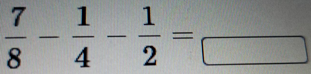  7/8 - 1/4 - 1/2 =frac □ 