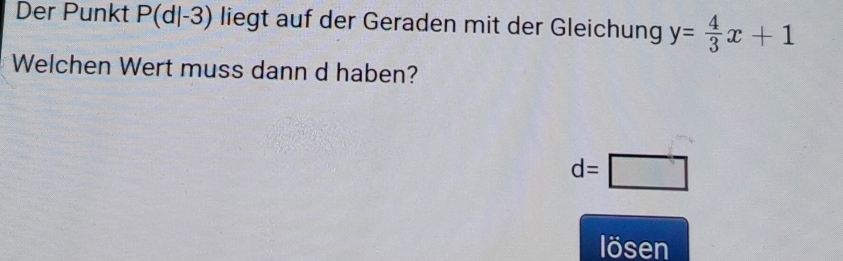 Der Punkt P(d|-3) liegt auf der Geraden mit der Gleichung y= 4/3 x+1
Welchen Wert muss dann d haben?
d=□
lösen