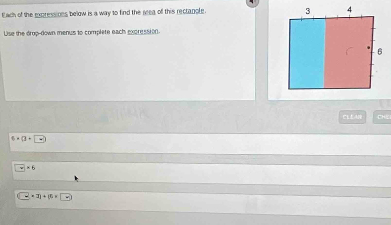 Each of the expressions below is a way to find the area of this rectangle. 
Use the drop-down menus to complete each expression. 
CLEAR CHE
6* (3+.
□ * 6
□ * 3)+(6* □