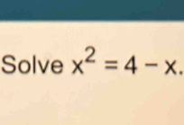 Solve x^2=4-x.