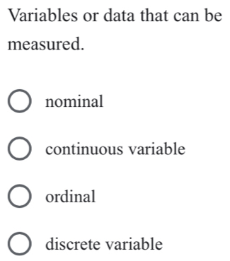 Variables or data that can be
measured.
nominal
continuous variable
ordinal
discrete variable