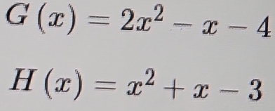 G(x)=2x^2-x-4
H(x)=x^2+x-3